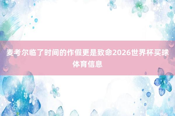 麦考尔临了时间的作假更是致命2026世界杯买球体育信息