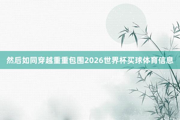 然后如同穿越重重包围2026世界杯买球体育信息