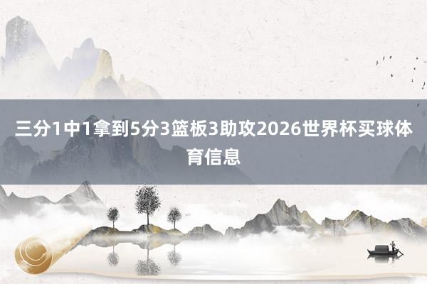 三分1中1拿到5分3篮板3助攻2026世界杯买球体育信息