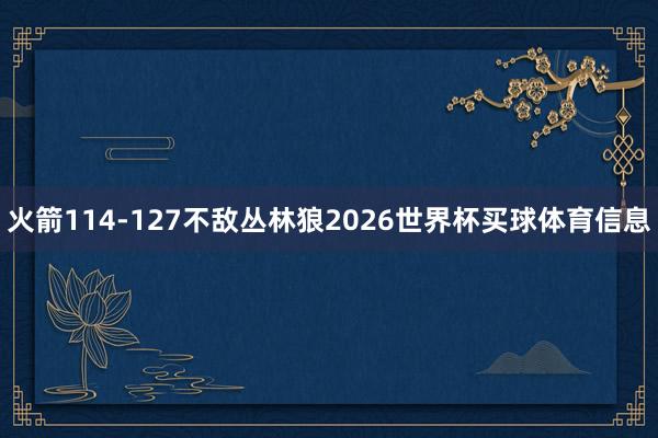 火箭114-127不敌丛林狼2026世界杯买球体育信息