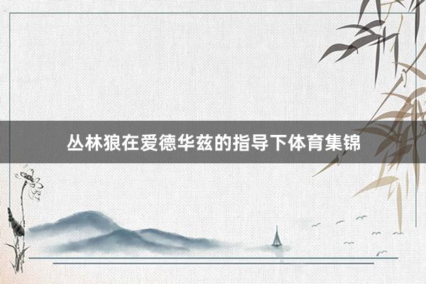 丛林狼在爱德华兹的指导下体育集锦