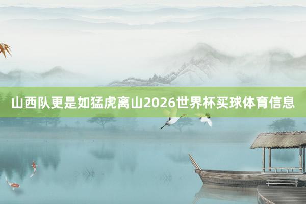 山西队更是如猛虎离山2026世界杯买球体育信息