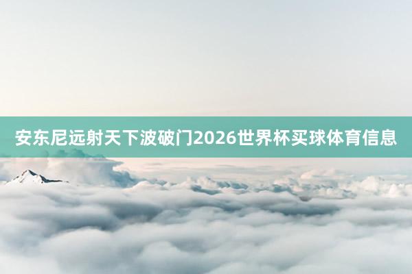 安东尼远射天下波破门2026世界杯买球体育信息