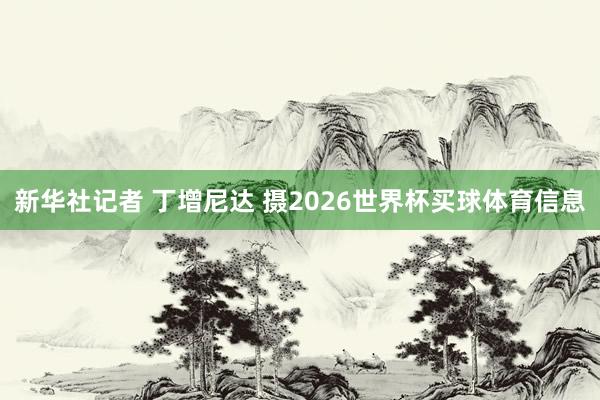 新华社记者 丁增尼达 摄2026世界杯买球体育信息