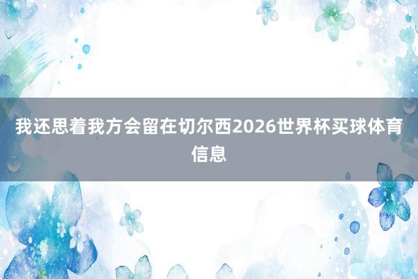 我还思着我方会留在切尔西2026世界杯买球体育信息