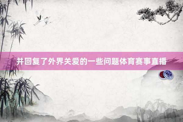 并回复了外界关爱的一些问题体育赛事直播