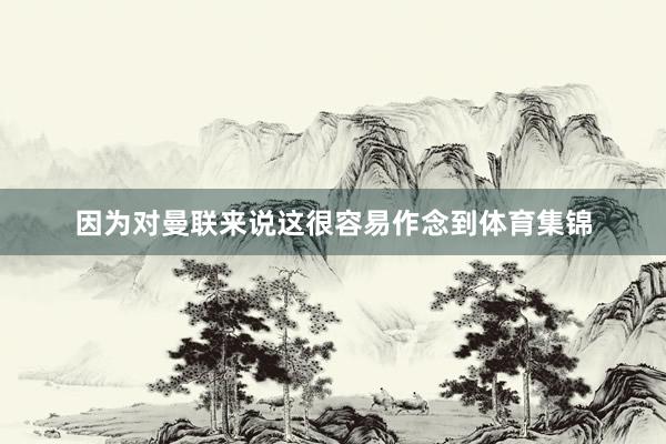 因为对曼联来说这很容易作念到体育集锦