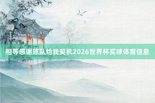 相等感谢球队给我契机2026世界杯买球体育信息