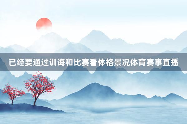 已经要通过训诲和比赛看体格景况体育赛事直播