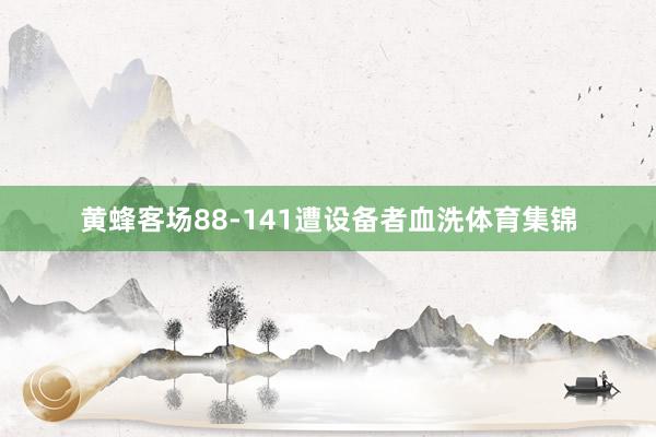 黄蜂客场88-141遭设备者血洗体育集锦