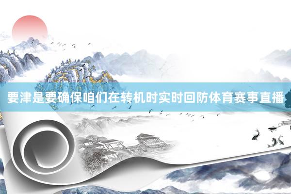 要津是要确保咱们在转机时实时回防体育赛事直播