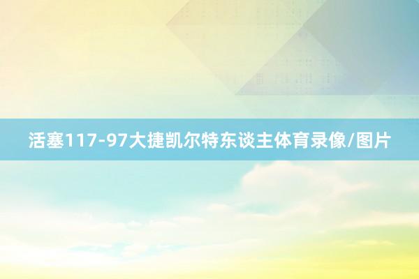 活塞117-97大捷凯尔特东谈主体育录像/图片