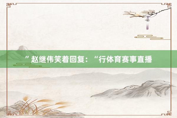 ”赵继伟笑着回复：“行体育赛事直播