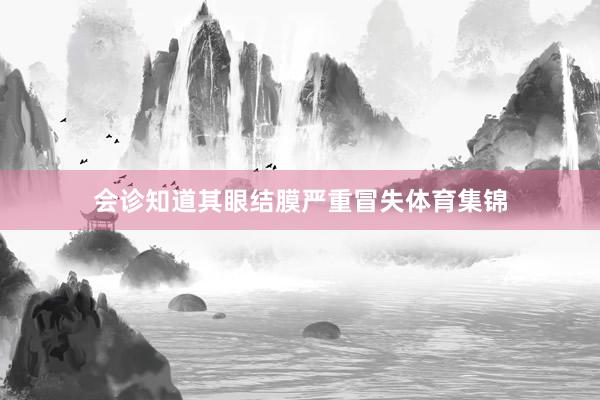会诊知道其眼结膜严重冒失体育集锦