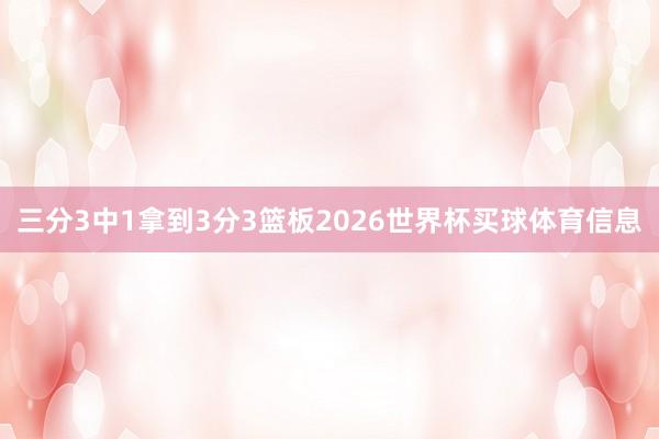 三分3中1拿到3分3篮板2026世界杯买球体育信息