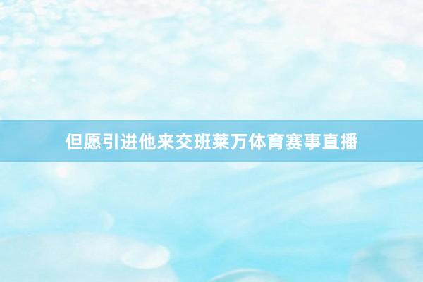 但愿引进他来交班莱万体育赛事直播