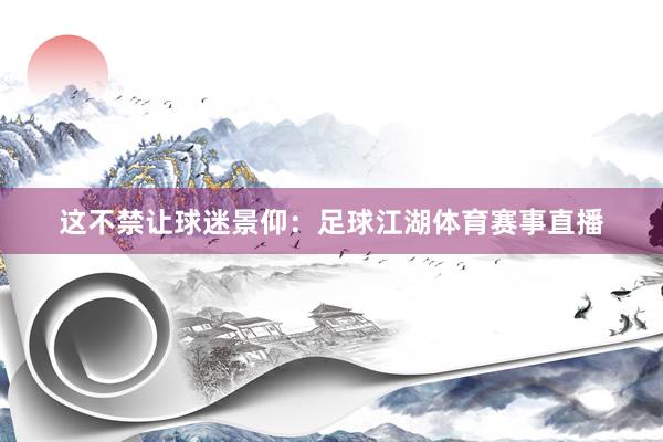 这不禁让球迷景仰：足球江湖体育赛事直播