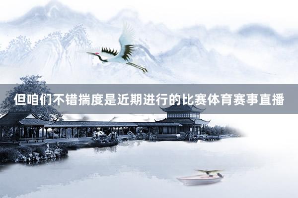 但咱们不错揣度是近期进行的比赛体育赛事直播