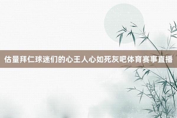 估量拜仁球迷们的心王人心如死灰吧体育赛事直播