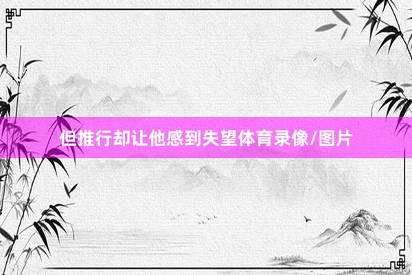 但推行却让他感到失望体育录像/图片