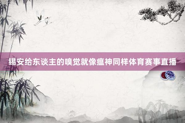 锡安给东谈主的嗅觉就像瘟神同样体育赛事直播