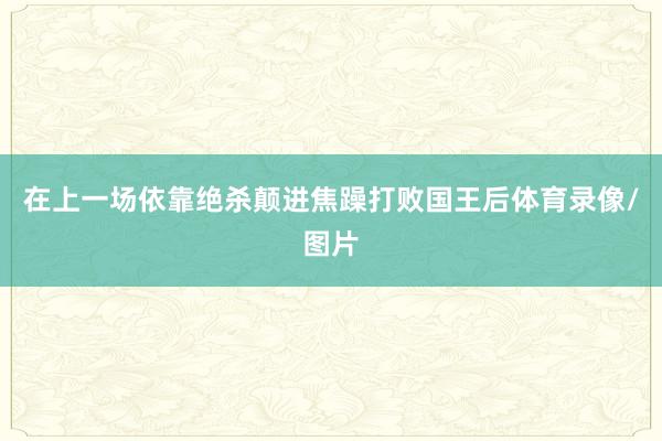 在上一场依靠绝杀颠进焦躁打败国王后体育录像/图片