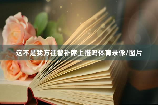 这不是我方往替补席上推吗体育录像/图片