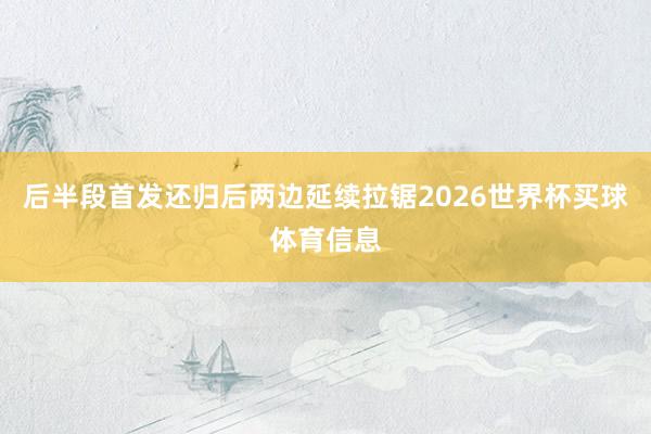 后半段首发还归后两边延续拉锯2026世界杯买球体育信息