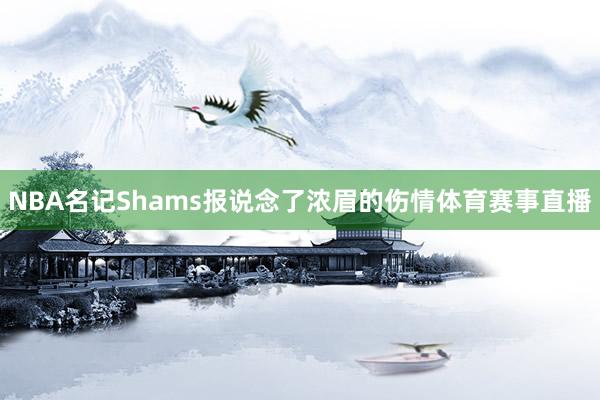 NBA名记Shams报说念了浓眉的伤情体育赛事直播