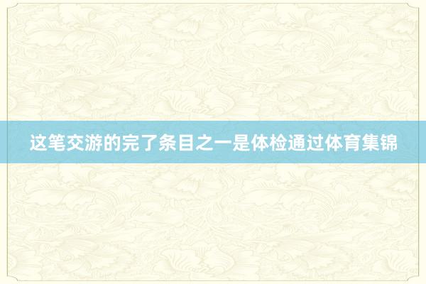 这笔交游的完了条目之一是体检通过体育集锦