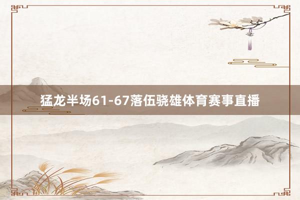 猛龙半场61-67落伍骁雄体育赛事直播