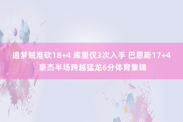 追梦贼准砍18+4 库里仅3次入手 巴恩斯17+4 豪杰半场跨越猛龙6分体育集锦