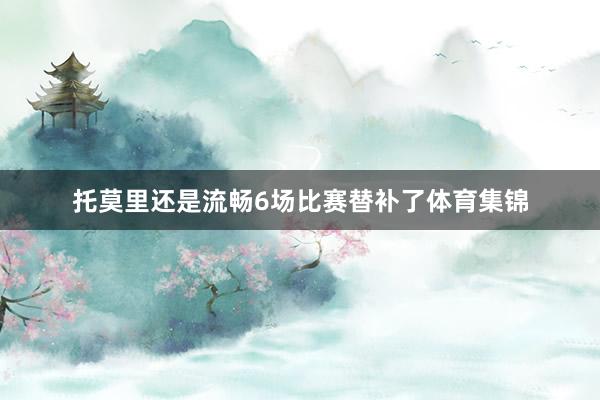 托莫里还是流畅6场比赛替补了体育集锦