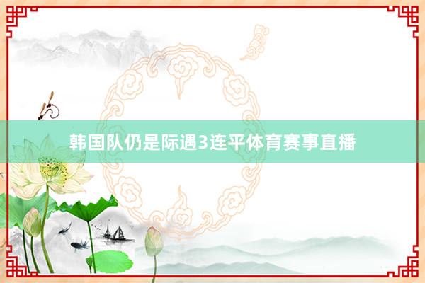 韩国队仍是际遇3连平体育赛事直播