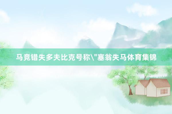 马竞错失多夫比克号称＂塞翁失马体育集锦