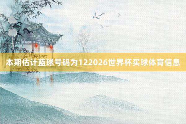 本期估计蓝球号码为122026世界杯买球体育信息