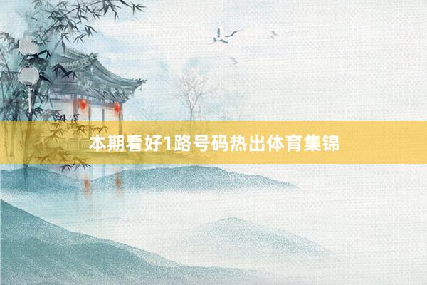 本期看好1路号码热出体育集锦