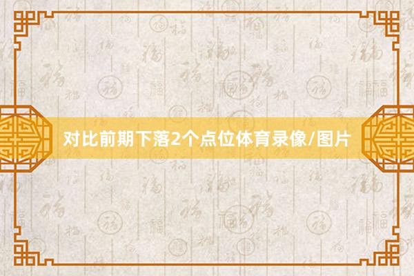 对比前期下落2个点位体育录像/图片