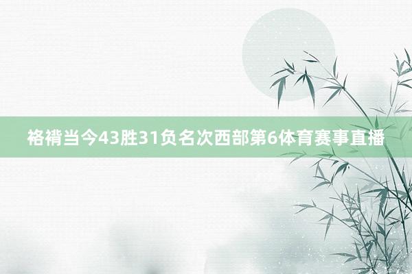 袼褙当今43胜31负名次西部第6体育赛事直播
