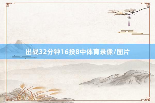 出战32分钟16投8中体育录像/图片
