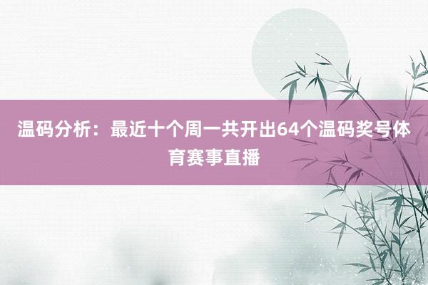 温码分析：最近十个周一共开出64个温码奖号体育赛事直播