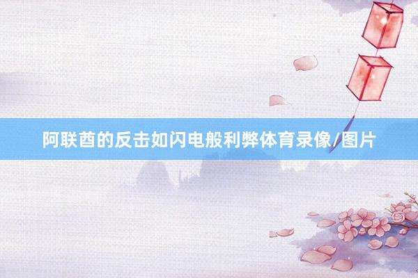 阿联酋的反击如闪电般利弊体育录像/图片