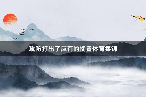 攻防打出了应有的搁置体育集锦