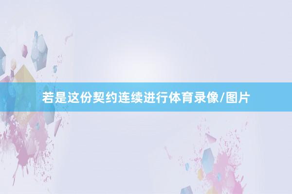 若是这份契约连续进行体育录像/图片