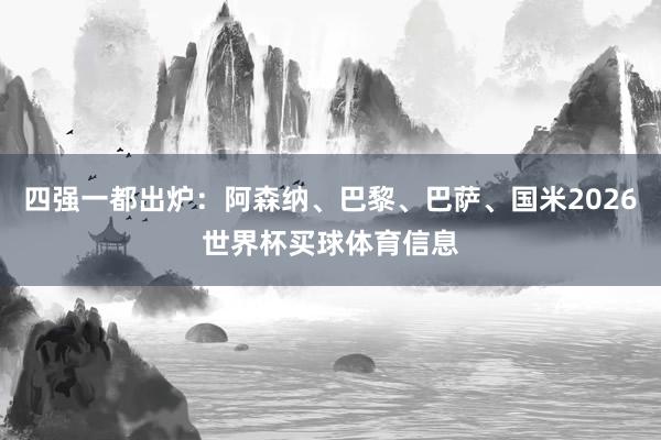四强一都出炉：阿森纳、巴黎、巴萨、国米2026世界杯买球体育信息
