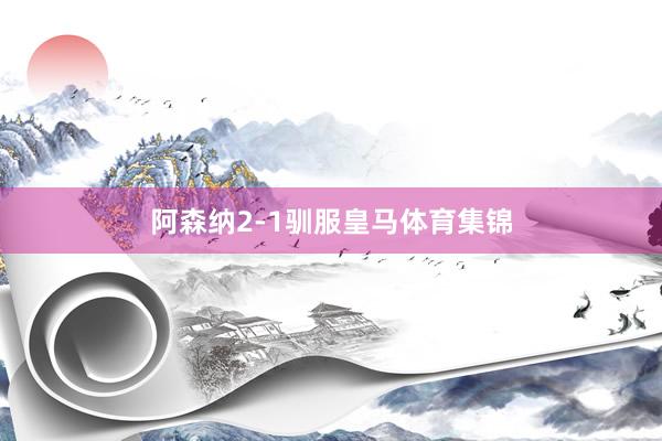 阿森纳2-1驯服皇马体育集锦