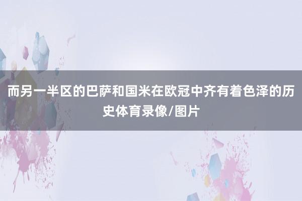 而另一半区的巴萨和国米在欧冠中齐有着色泽的历史体育录像/图片