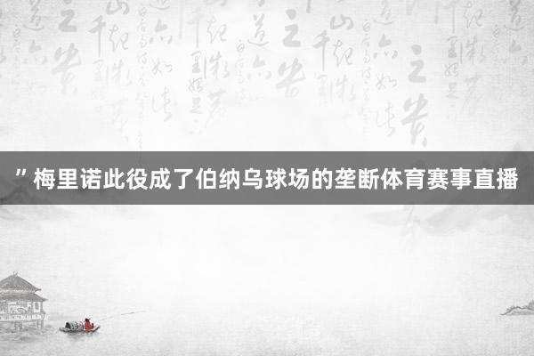 ”梅里诺此役成了伯纳乌球场的垄断体育赛事直播