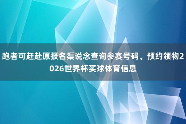 跑者可赶赴原报名渠说念查询参赛号码、预约领物2026世界杯买球体育信息