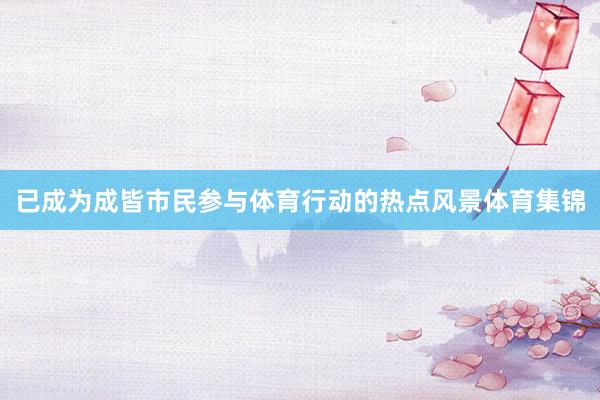已成为成皆市民参与体育行动的热点风景体育集锦